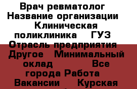 Врач ревматолог › Название организации ­ Клиническая поликлиника №3 ГУЗ › Отрасль предприятия ­ Другое › Минимальный оклад ­ 7 857 - Все города Работа » Вакансии   . Курская обл.